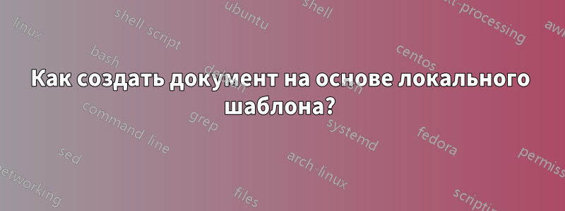 Как создать документ на основе локального шаблона?