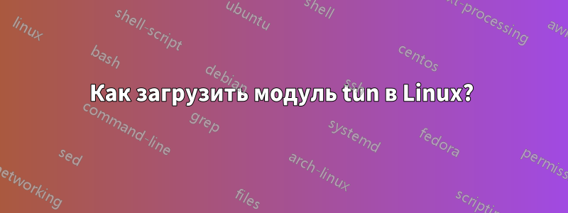 Как загрузить модуль tun в Linux?