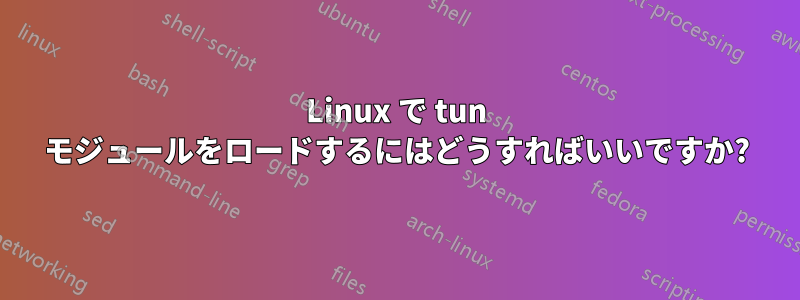 Linux で tun モジュールをロードするにはどうすればいいですか?