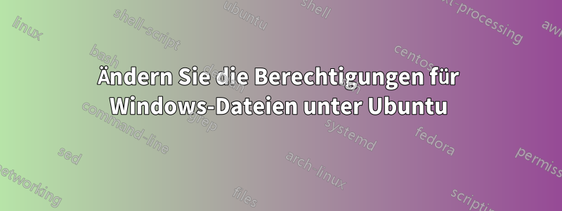 Ändern Sie die Berechtigungen für Windows-Dateien unter Ubuntu