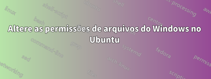 Altere as permissões de arquivos do Windows no Ubuntu