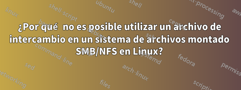 ¿Por qué no es posible utilizar un archivo de intercambio en un sistema de archivos montado SMB/NFS en Linux?