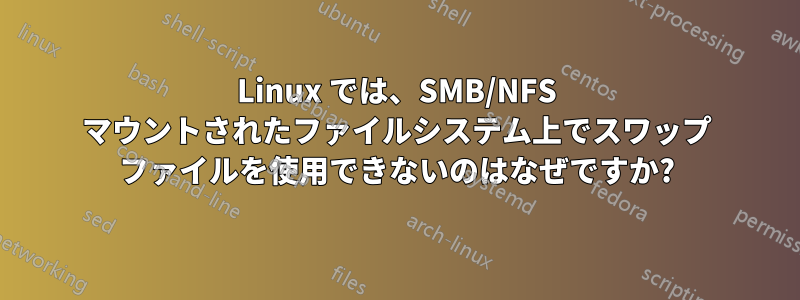 Linux では、SMB/NFS マウントされたファイルシステム上でスワップ ファイルを使用できないのはなぜですか?