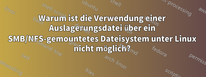 Warum ist die Verwendung einer Auslagerungsdatei über ein SMB/NFS-gemountetes Dateisystem unter Linux nicht möglich?