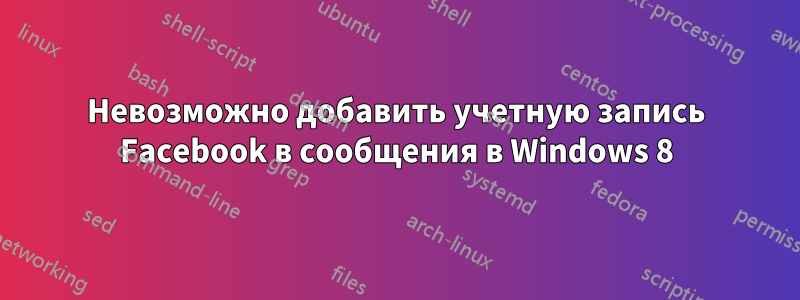 Невозможно добавить учетную запись Facebook в сообщения в Windows 8