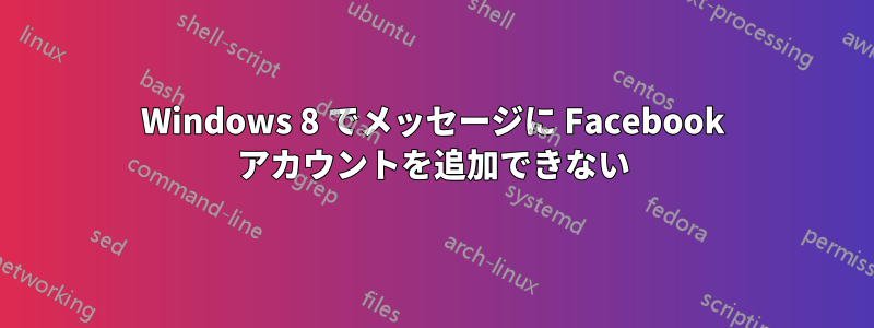 Windows 8 でメッセージに Facebook アカウントを追加できない