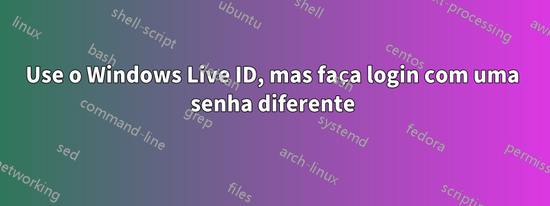 Use o Windows Live ID, mas faça login com uma senha diferente