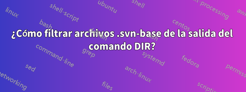 ¿Cómo filtrar archivos .svn-base de la salida del comando DIR?