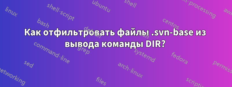 Как отфильтровать файлы .svn-base из вывода команды DIR?