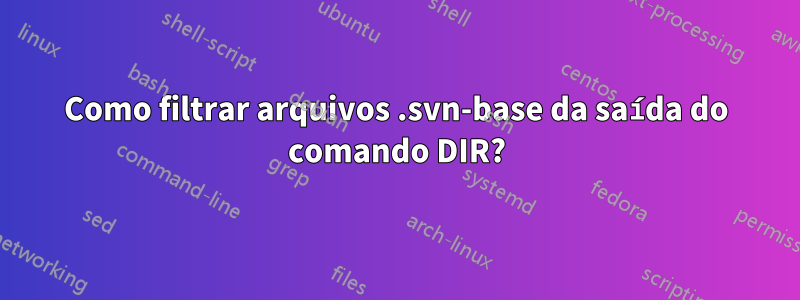 Como filtrar arquivos .svn-base da saída do comando DIR?