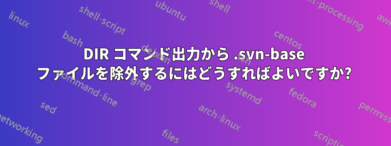 DIR コマンド出力から .svn-base ファイルを除外するにはどうすればよいですか?