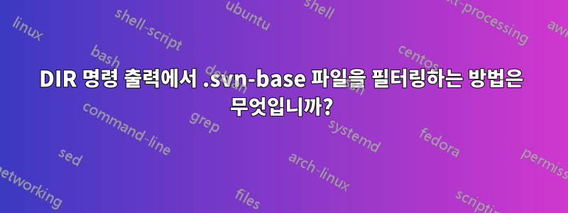 DIR 명령 출력에서 ​​.svn-base 파일을 필터링하는 방법은 무엇입니까?