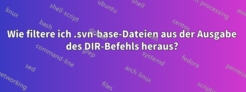 Wie filtere ich .svn-base-Dateien aus der Ausgabe des DIR-Befehls heraus?