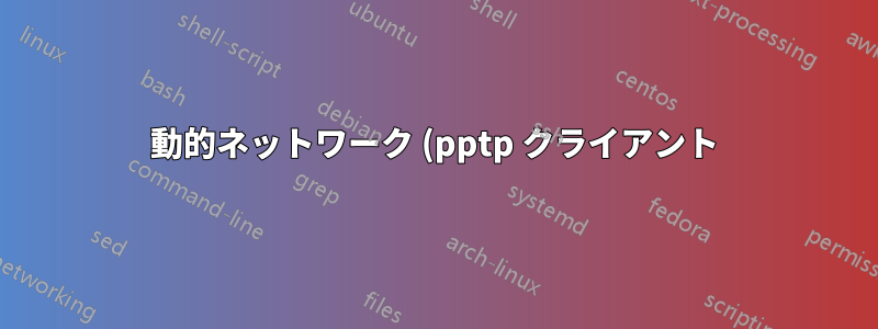 動的ネットワーク (pptp クライアント) にルーティングするにはどうすればよいですか?