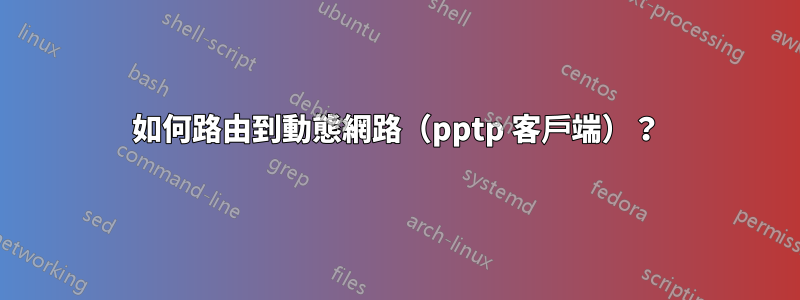 如何路由到動態網路（pptp 客戶端）？