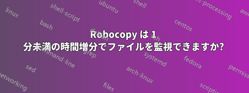 Robocopy は 1 分未満の時間増分でファイルを監視できますか?