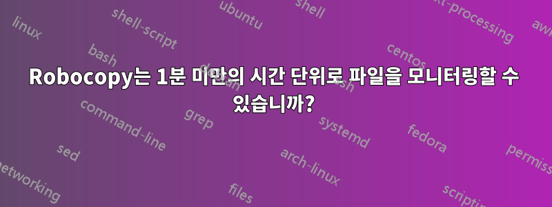 Robocopy는 1분 미만의 시간 단위로 파일을 모니터링할 수 있습니까?