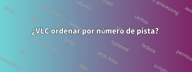 ¿VLC ordenar por número de pista?