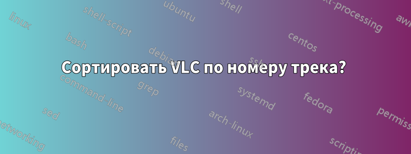 Сортировать VLC по номеру трека?