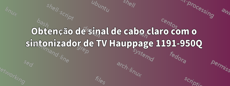 Obtenção de sinal de cabo claro com o sintonizador de TV Hauppage 1191-950Q