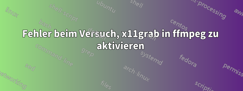 Fehler beim Versuch, x11grab in ffmpeg zu aktivieren