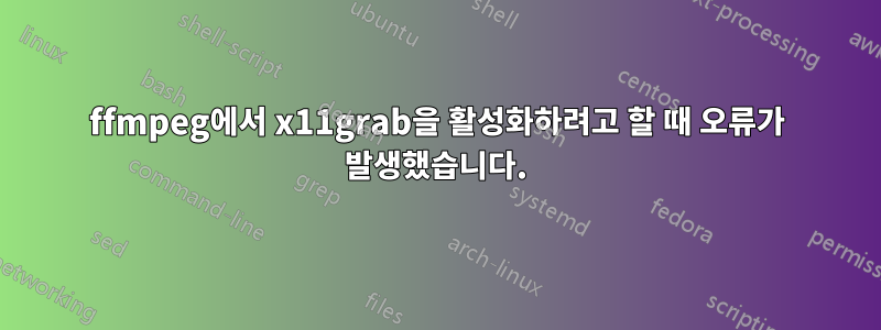 ffmpeg에서 x11grab을 활성화하려고 할 때 오류가 발생했습니다.