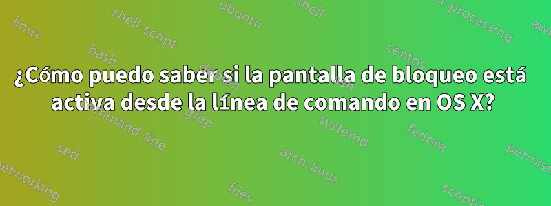 ¿Cómo puedo saber si la pantalla de bloqueo está activa desde la línea de comando en OS X?