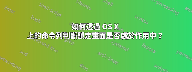 如何透過 OS X 上的命令列判斷鎖定畫面是否處於作用中？