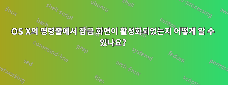 OS X의 명령줄에서 잠금 화면이 활성화되었는지 어떻게 알 수 있나요?