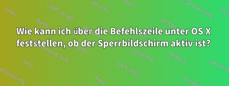 Wie kann ich über die Befehlszeile unter OS X feststellen, ob der Sperrbildschirm aktiv ist?