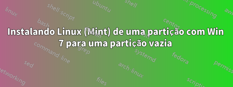 Instalando Linux (Mint) de uma partição com Win 7 para uma partição vazia