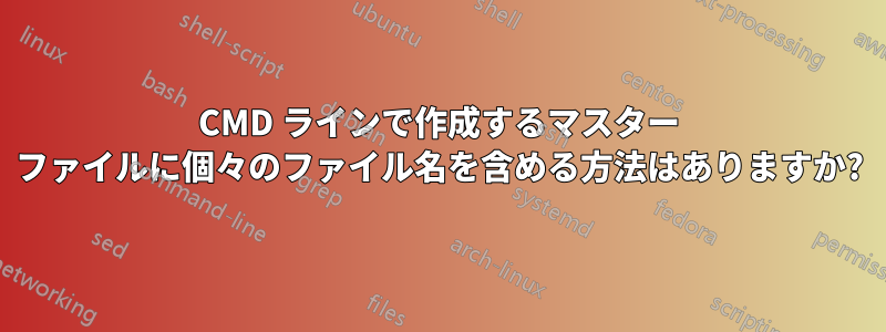 CMD ラインで作成するマスター ファイルに個々のファイル名を含める方法はありますか?