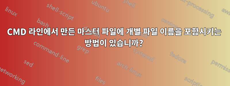 CMD 라인에서 만든 마스터 파일에 개별 파일 이름을 포함시키는 방법이 있습니까?