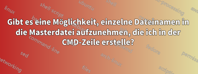 Gibt es eine Möglichkeit, einzelne Dateinamen in die Masterdatei aufzunehmen, die ich in der CMD-Zeile erstelle?