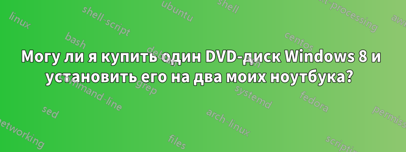 Могу ли я купить один DVD-диск Windows 8 и установить его на два моих ноутбука? 