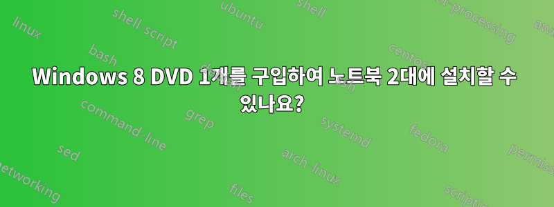 Windows 8 DVD 1개를 구입하여 노트북 2대에 설치할 수 있나요? 