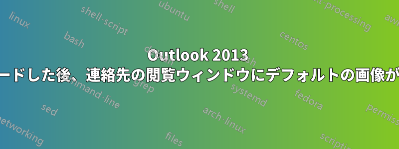 Outlook 2013 にアップグレードした後、連絡先の閲覧ウィンドウにデフォルトの画像が表示されます