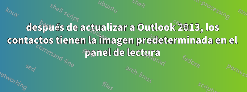 después de actualizar a Outlook 2013, los contactos tienen la imagen predeterminada en el panel de lectura