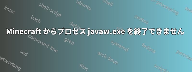 Minecraft からプロセス javaw.exe を終了できません