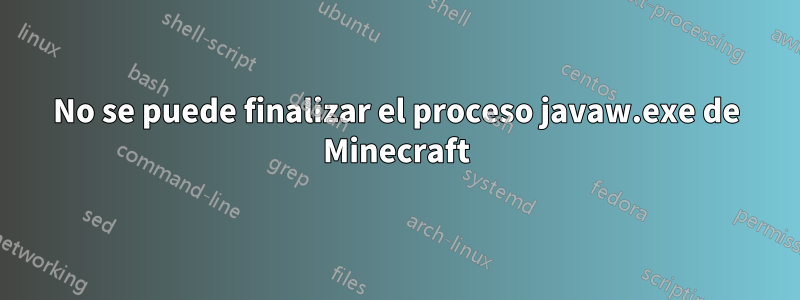 No se puede finalizar el proceso javaw.exe de Minecraft