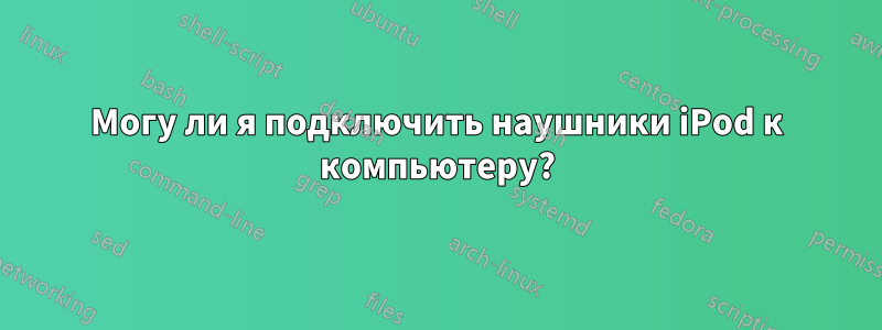 Могу ли я подключить наушники iPod к компьютеру?