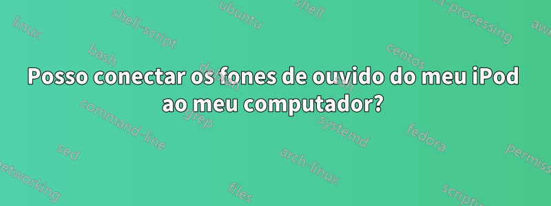 Posso conectar os fones de ouvido do meu iPod ao meu computador?