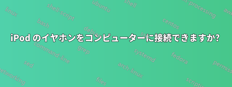 iPod のイヤホンをコンピューターに接続できますか?