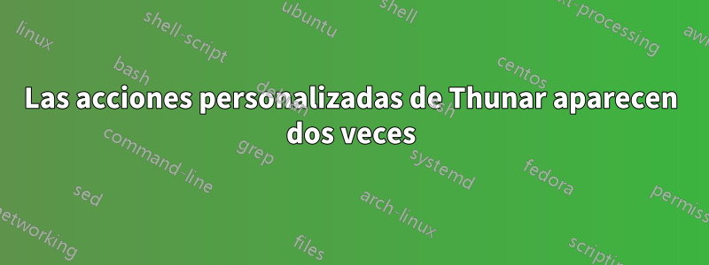 Las acciones personalizadas de Thunar aparecen dos veces