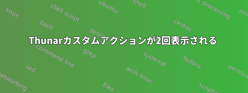 Thunarカスタムアクションが2回表示される