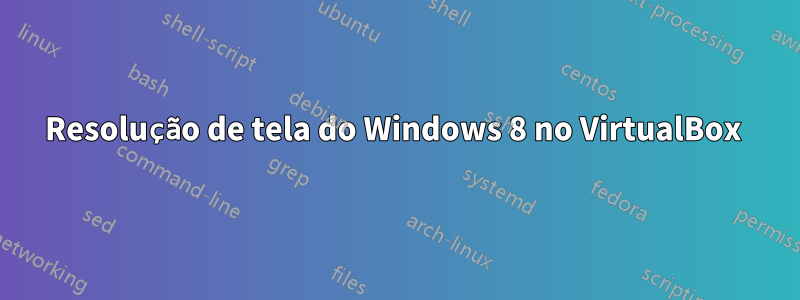 Resolução de tela do Windows 8 no VirtualBox 