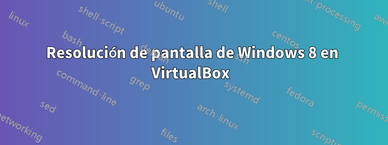 Resolución de pantalla de Windows 8 en VirtualBox 