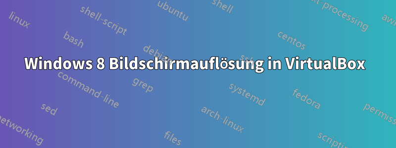 Windows 8 Bildschirmauflösung in VirtualBox 