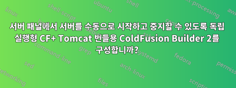 서버 패널에서 서버를 수동으로 시작하고 중지할 수 있도록 독립 실행형 CF+ Tomcat 번들용 ColdFusion Builder 2를 구성합니까?