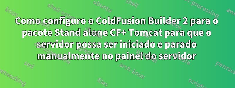 Como configuro o ColdFusion Builder 2 para o pacote Stand alone CF+ Tomcat para que o servidor possa ser iniciado e parado manualmente no painel do servidor